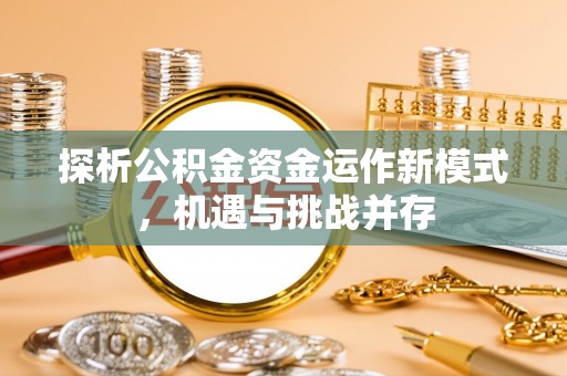 射阳探析公积金资金运作新模式，机遇与挑战并存
