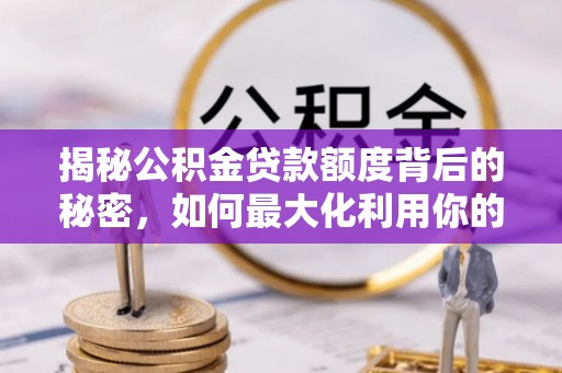 射阳揭秘公积金贷款额度背后的秘密，如何最大化利用你的福利？