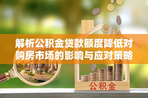 射阳解析公积金贷款额度降低对购房市场的影响与应对策略