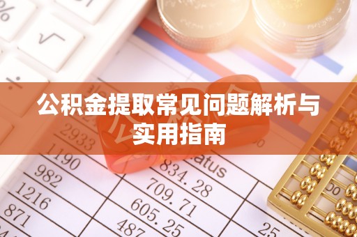 射阳公积金提取常见问题解析与实用指南