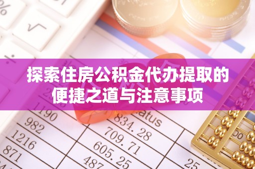射阳探索住房公积金代办提取的便捷之道与注意事项