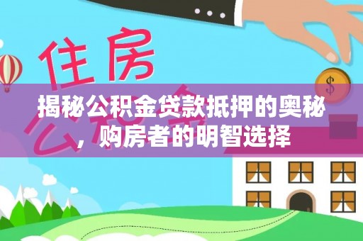 射阳揭秘公积金贷款抵押的奥秘，购房者的明智选择