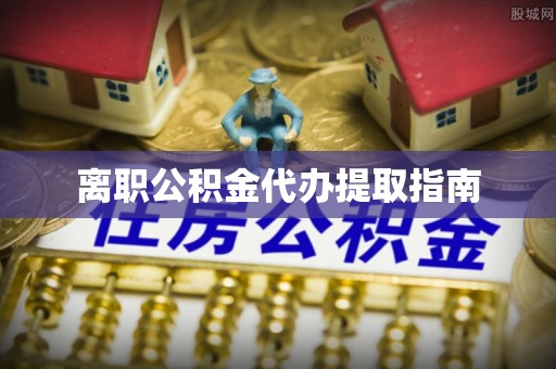 射阳离职公积金代办提取指南