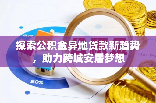 射阳探索公积金异地贷款新趋势，助力跨城安居梦想