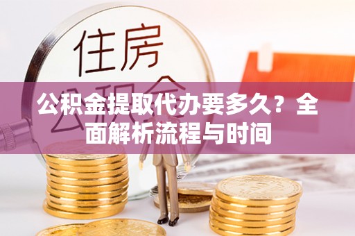 射阳公积金提取代办要多久？全面解析流程与时间
