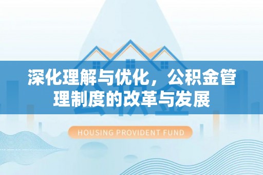 射阳深化理解与优化，公积金管理制度的改革与发展