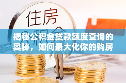 射阳揭秘公积金贷款额度查询的奥秘，如何最大化你的购房资金？