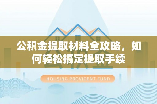射阳公积金提取材料全攻略，如何轻松搞定提取手续