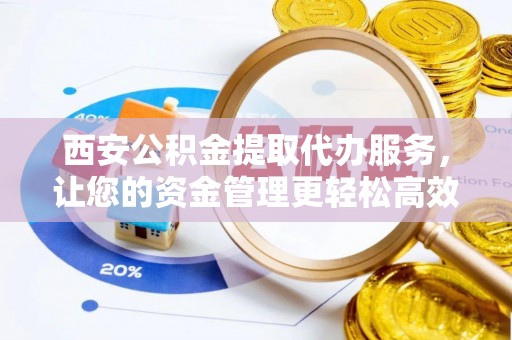 射阳西安公积金提取代办服务，让您的资金管理更轻松高效