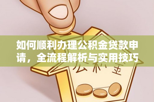 射阳如何顺利办理公积金贷款申请，全流程解析与实用技巧