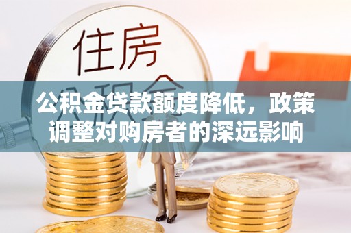 射阳公积金贷款额度降低，政策调整对购房者的深远影响