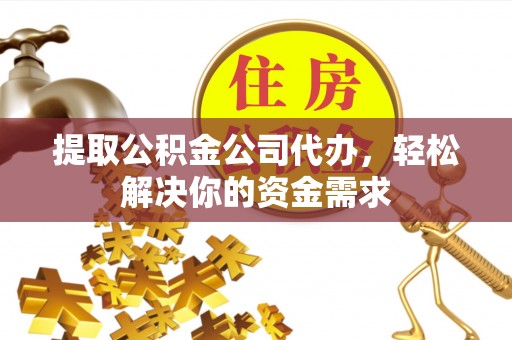 射阳提取公积金公司代办，轻松解决你的资金需求