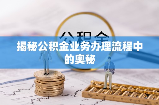射阳揭秘公积金业务办理流程中的奥秘