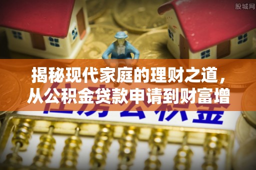 射阳揭秘现代家庭的理财之道，从公积金贷款申请到财富增值