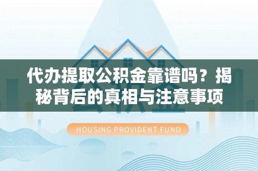 射阳代办提取公积金靠谱吗？揭秘背后的真相与注意事项