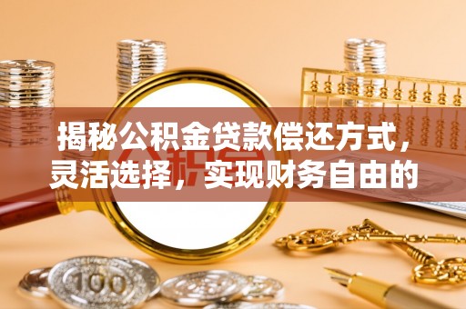 射阳揭秘公积金贷款偿还方式，灵活选择，实现财务自由的智慧之道