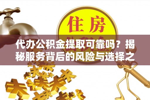 射阳代办公积金提取可靠吗？揭秘服务背后的风险与选择之道