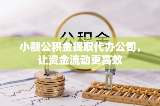 射阳小额公积金提取代办公司，让资金流动更高效