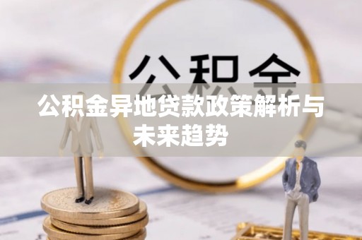 射阳公积金异地贷款政策解析与未来趋势