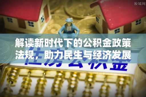 射阳解读新时代下的公积金政策法规，助力民生与经济发展的关键工具