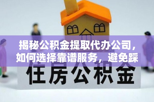 射阳揭秘公积金提取代办公司，如何选择靠谱服务，避免踩坑？