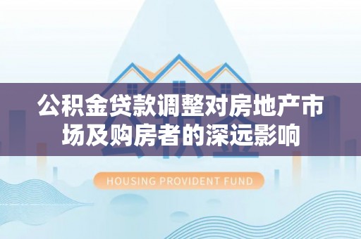 射阳公积金贷款调整对房地产市场及购房者的深远影响