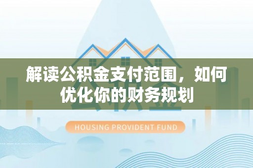 射阳解读公积金支付范围，如何优化你的财务规划