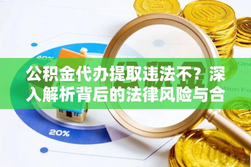 射阳公积金代办提取违法不？深入解析背后的法律风险与合规路径