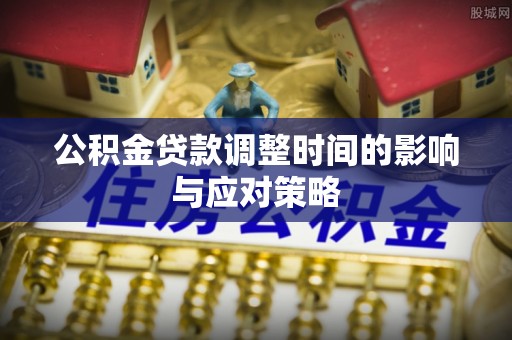 射阳公积金贷款调整时间的影响与应对策略