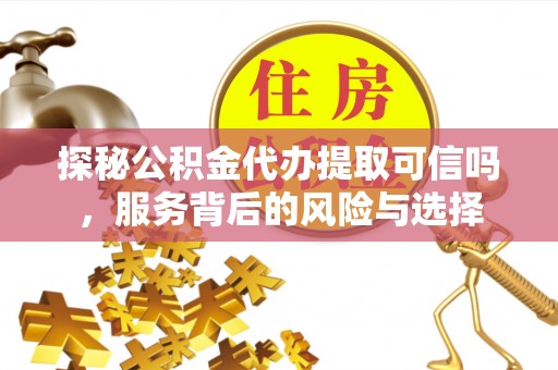 射阳探秘公积金代办提取可信吗，服务背后的风险与选择
