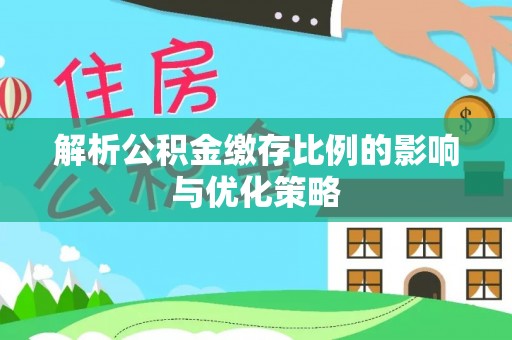 射阳解析公积金缴存比例的影响与优化策略