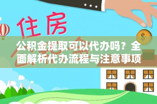 射阳公积金提取可以代办吗？全面解析代办流程与注意事项