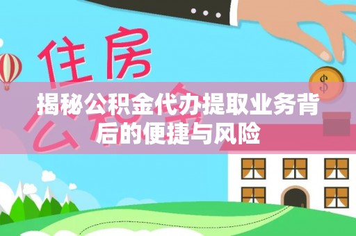 射阳揭秘公积金代办提取业务背后的便捷与风险