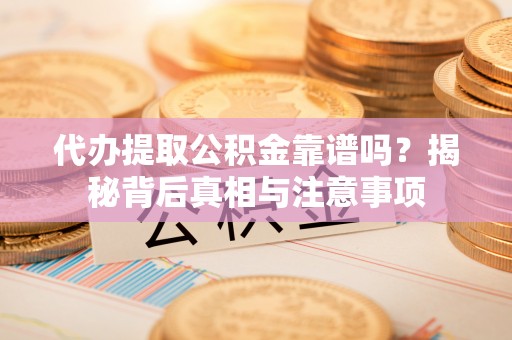 射阳代办提取公积金靠谱吗？揭秘背后真相与注意事项