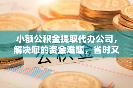 射阳小额公积金提取代办公司，解决您的资金难题，省时又省心