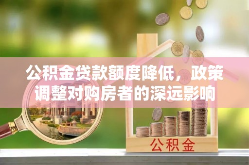 射阳公积金贷款额度降低，政策调整对购房者的深远影响