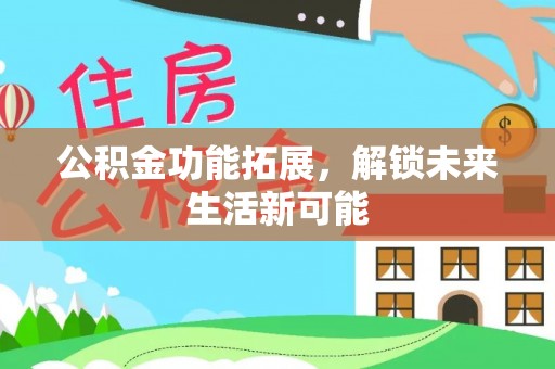 射阳公积金功能拓展，解锁未来生活新可能