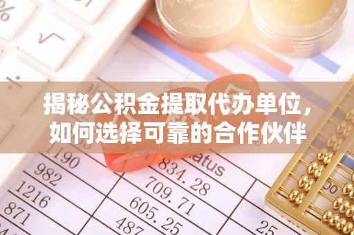 射阳揭秘公积金提取代办单位，如何选择可靠的合作伙伴