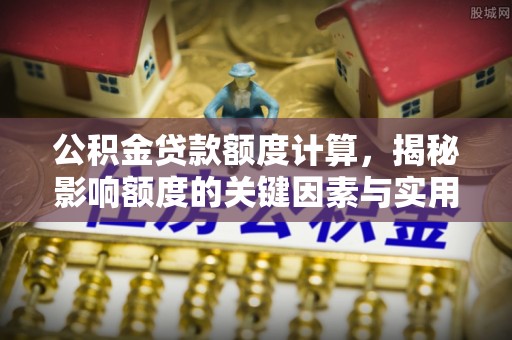 射阳公积金贷款额度计算，揭秘影响额度的关键因素与实用技巧