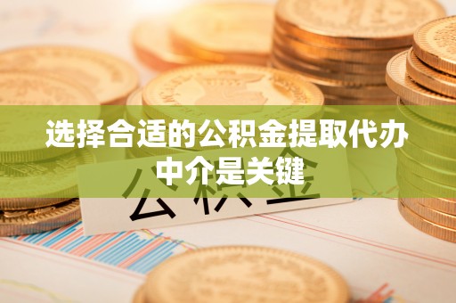 射阳选择合适的公积金提取代办中介是关键
