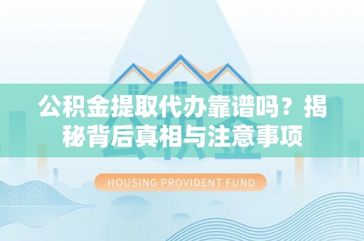 射阳公积金提取代办靠谱吗？揭秘背后真相与注意事项